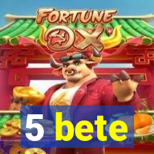 5 bete